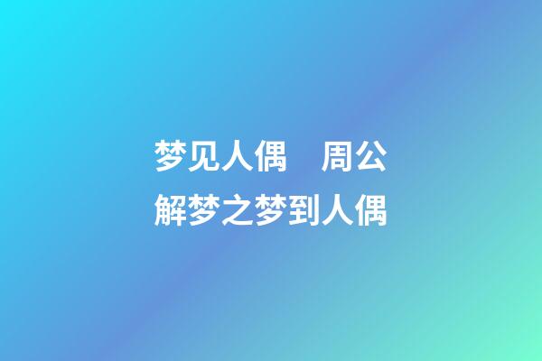 梦见人偶　周公解梦之梦到人偶